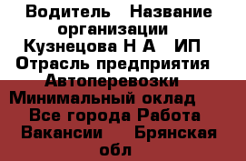 Водитель › Название организации ­ Кузнецова Н.А., ИП › Отрасль предприятия ­ Автоперевозки › Минимальный оклад ­ 1 - Все города Работа » Вакансии   . Брянская обл.